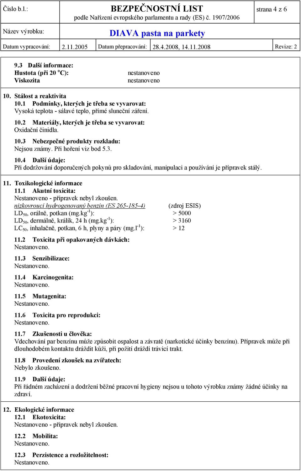 Toxikologické informace 11.1 Akutní toxicita: Nestanoveno - přípravek nebyl zkoušen. nízkovroucí hydrogenovaný benzín (ES 265-185-4) (zdroj ESIS) LD 50, orálně, potkan (mg.