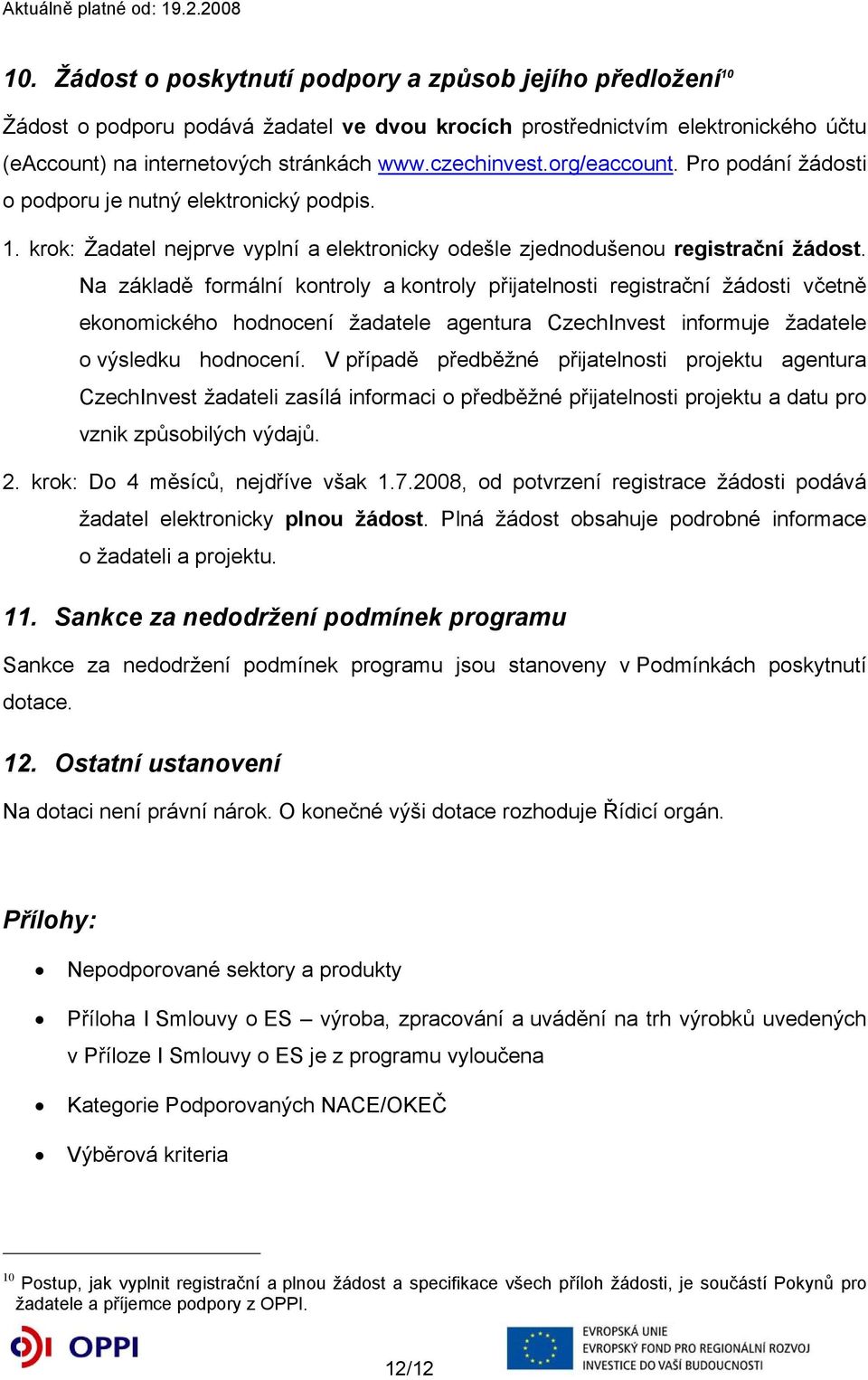 Na základě formální kontroly a kontroly přijatelnosti registrační žádosti včetně ekonomického hodnocení žadatele agentura CzechInvest informuje žadatele o výsledku hodnocení.