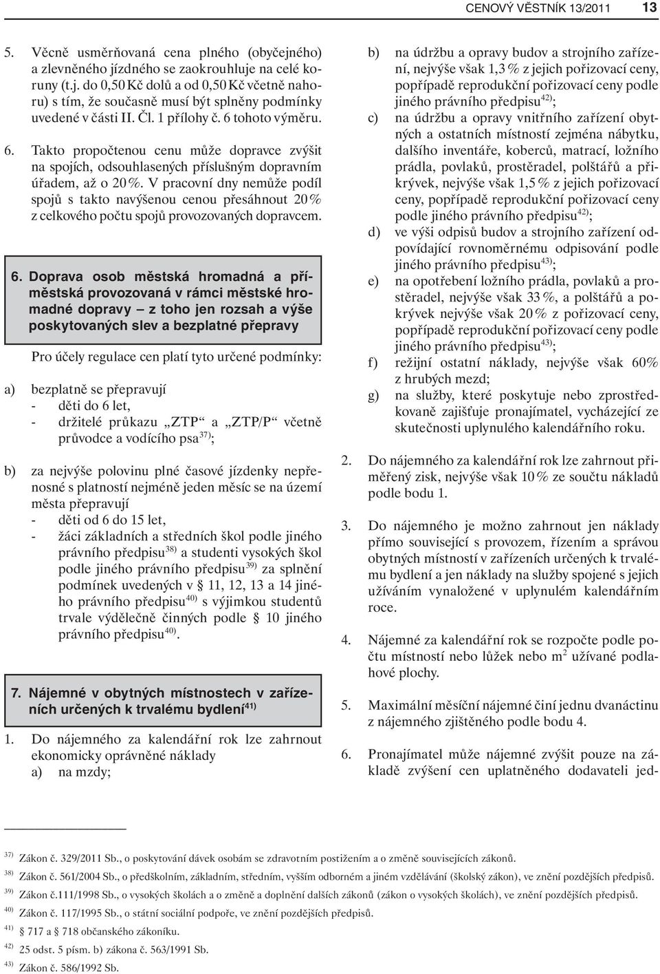 V pracovní dny nemůže podíl spojů s takto navýšenou cenou přesáhnout 20 % z celkového počtu spojů provozovaných dopravcem. 6.