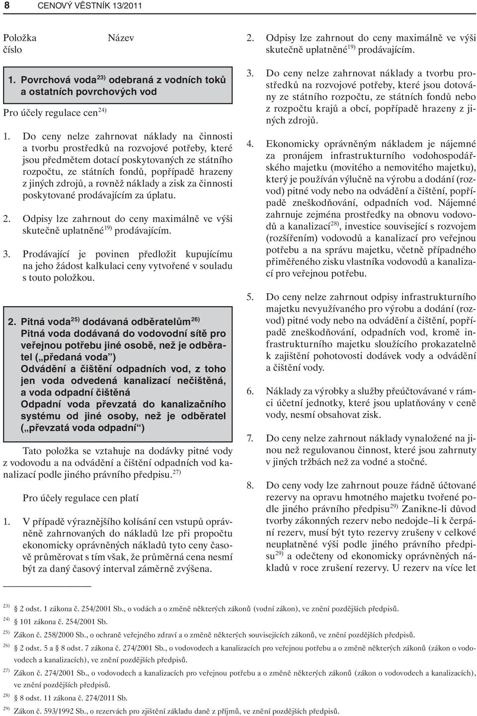 zdrojů, a rovněž náklady a zisk za činnosti poskytované prodávajícím za úplatu. 2. Odpisy lze zahrnout do ceny maximálně ve výši skutečně uplatněné 19) prodávajícím. 3.