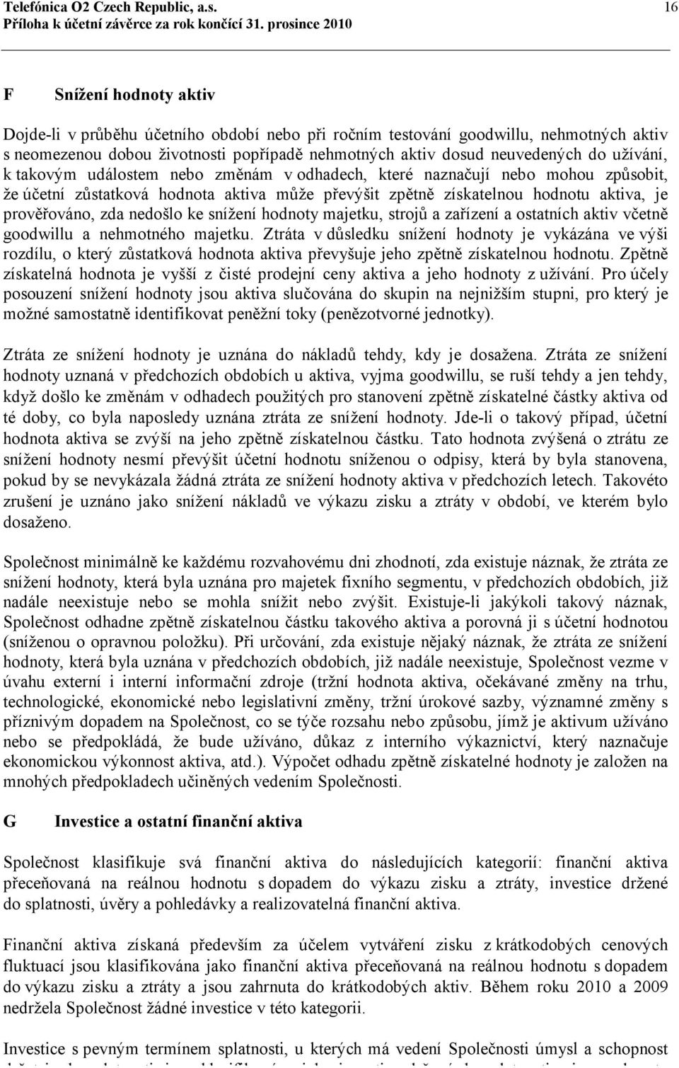 užívání, k takovým událostem nebo změnám v odhadech, které naznačují nebo mohou způsobit, že účetní zůstatková hodnota aktiva může převýšit zpětně získatelnou hodnotu aktiva, je prověřováno, zda