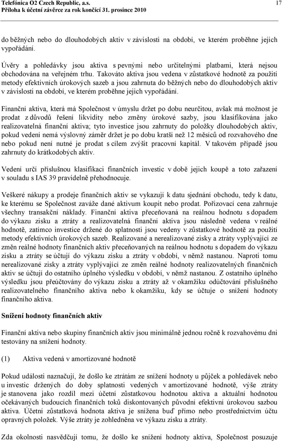 Takováto aktiva jsou vedena v zůstatkové hodnotě za použití metody efektivních úrokových sazeb a jsou zahrnuta do běžných nebo do dlouhodobých aktiv v závislosti na období, ve kterém proběhne jejich