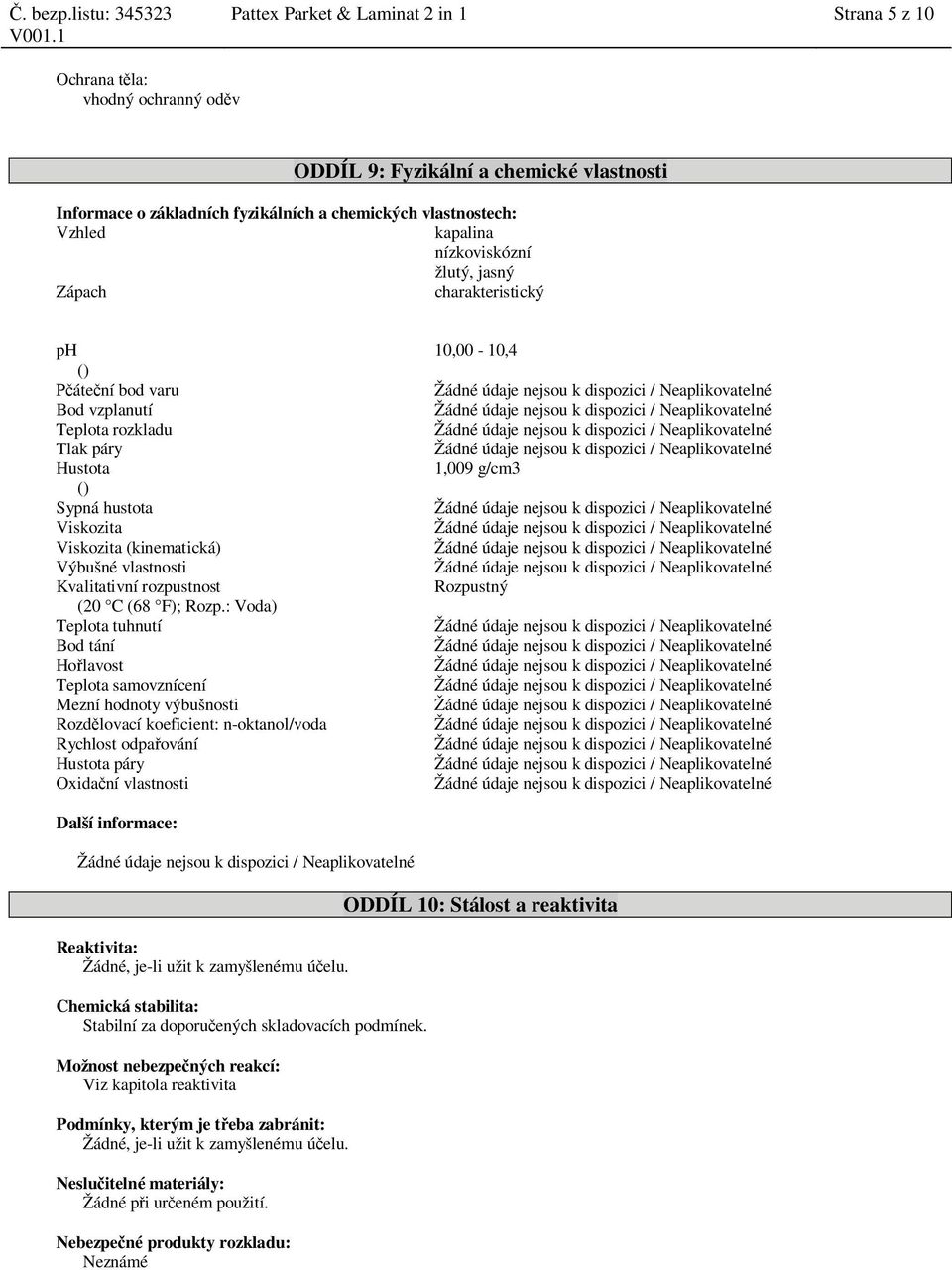 Teplota rozkladu Žádné údaje nejsou k dispozici / Neaplikovatelné Tlak páry Žádné údaje nejsou k dispozici / Neaplikovatelné Hustota 1,009 g/cm3 () Sypná hustota Žádné údaje nejsou k dispozici /