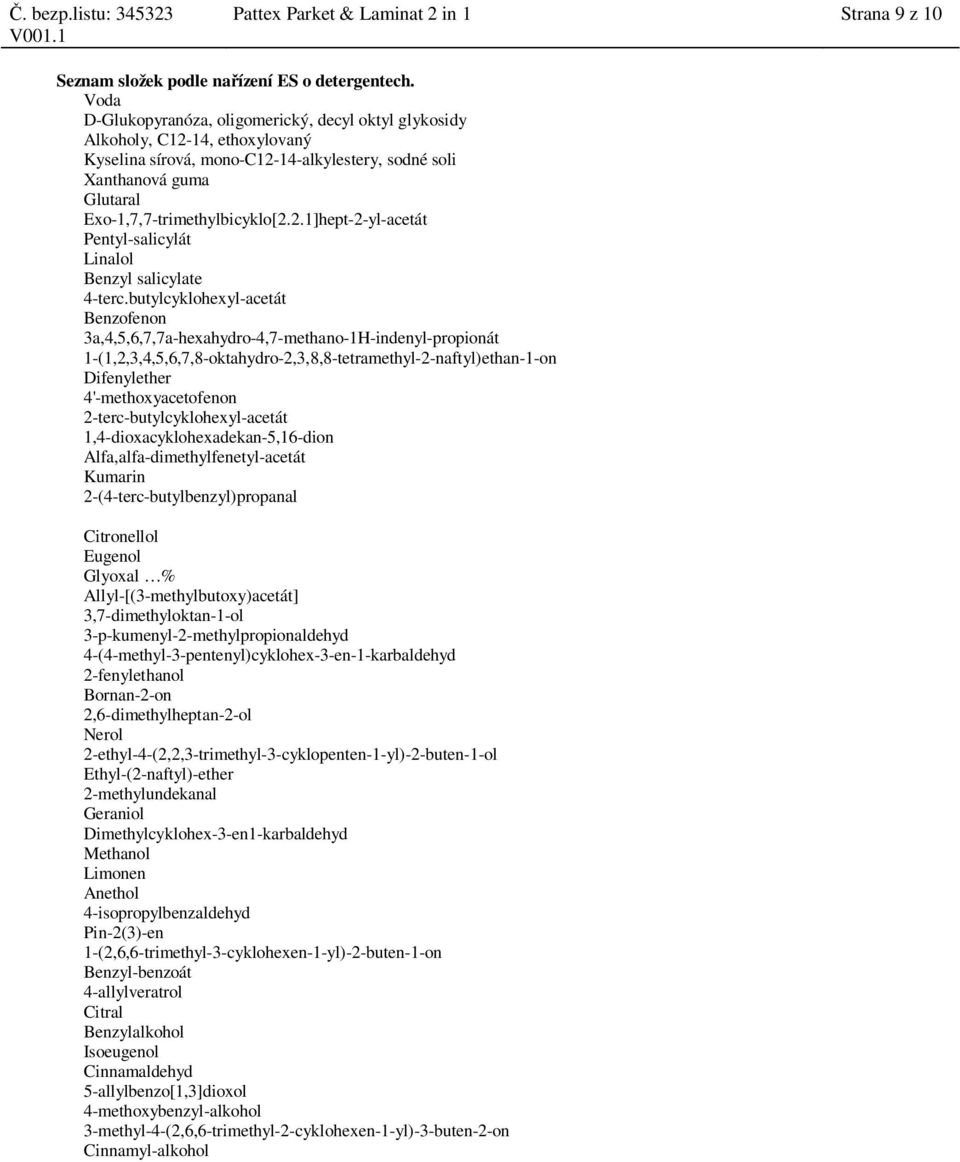 butylcyklohexyl-acetát Benzofenon 3a,4,5,6,7,7a-hexahydro-4,7-methano-1H-indenyl-propionát 1-(1,2,3,4,5,6,7,8-oktahydro-2,3,8,8-tetramethyl-2-naftyl)ethan-1-on Difenylether 4'-methoxyacetofenon