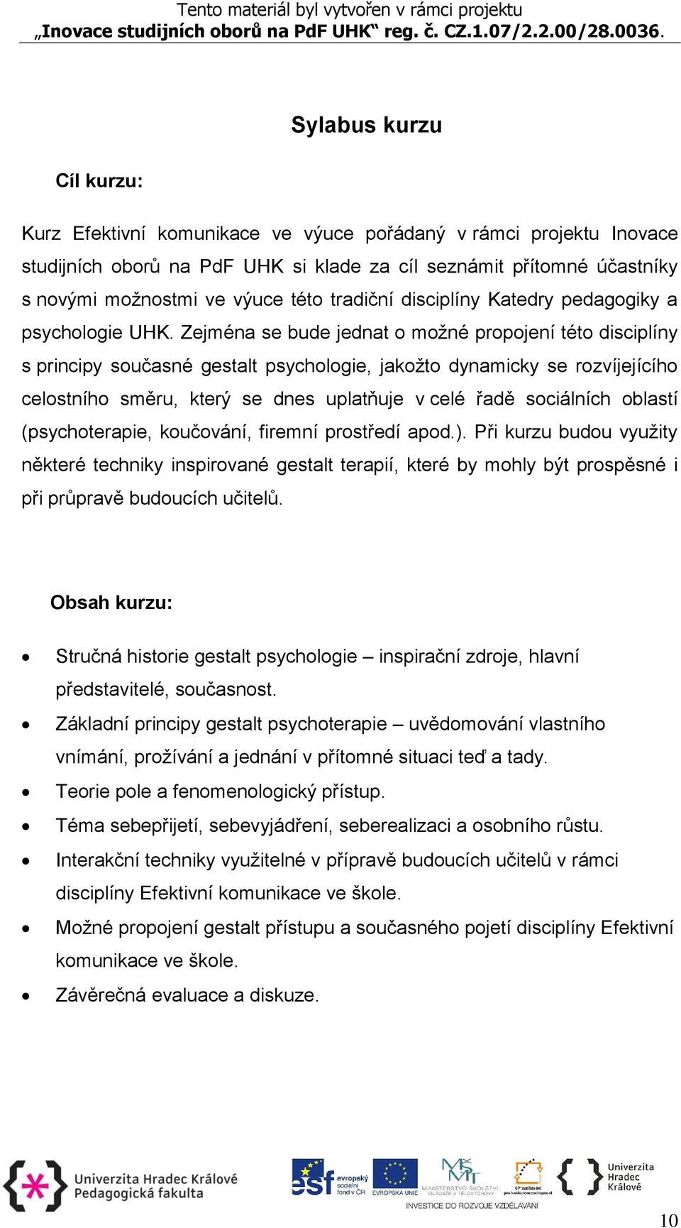 Zejména se bude jednat o možné propojení této disciplíny s principy současné gestalt psychologie, jakožto dynamicky se rozvíjejícího celostního směru, který se dnes uplatňuje v celé řadě sociálních