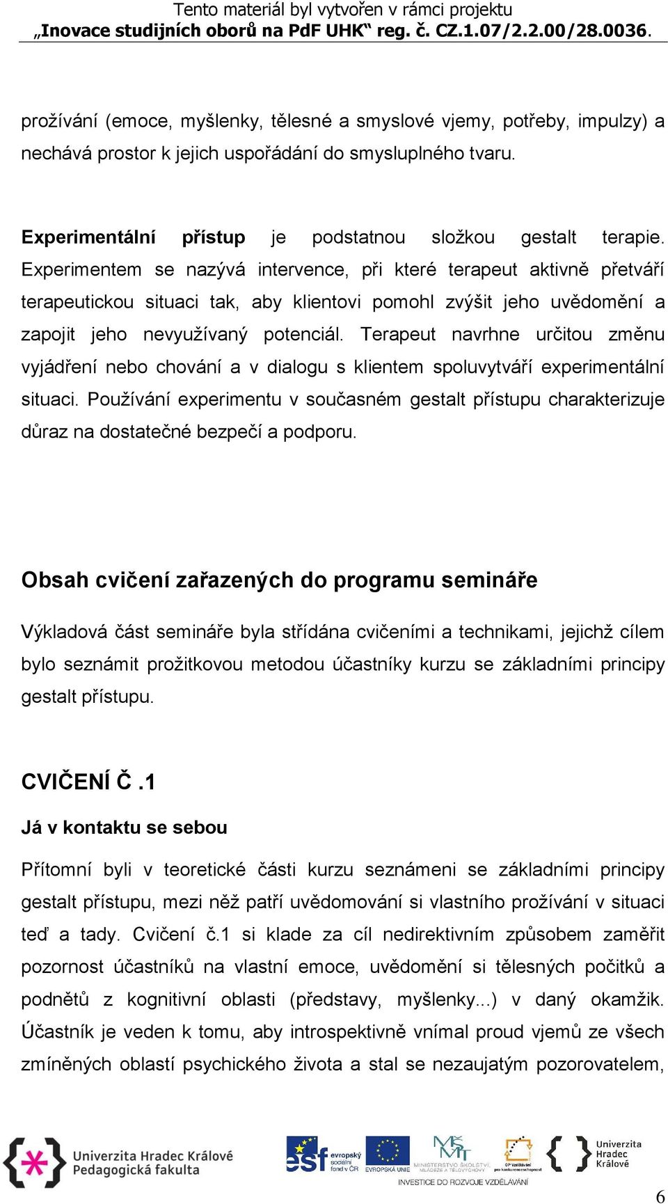 Terapeut navrhne určitou změnu vyjádření nebo chování a v dialogu s klientem spoluvytváří experimentální situaci.