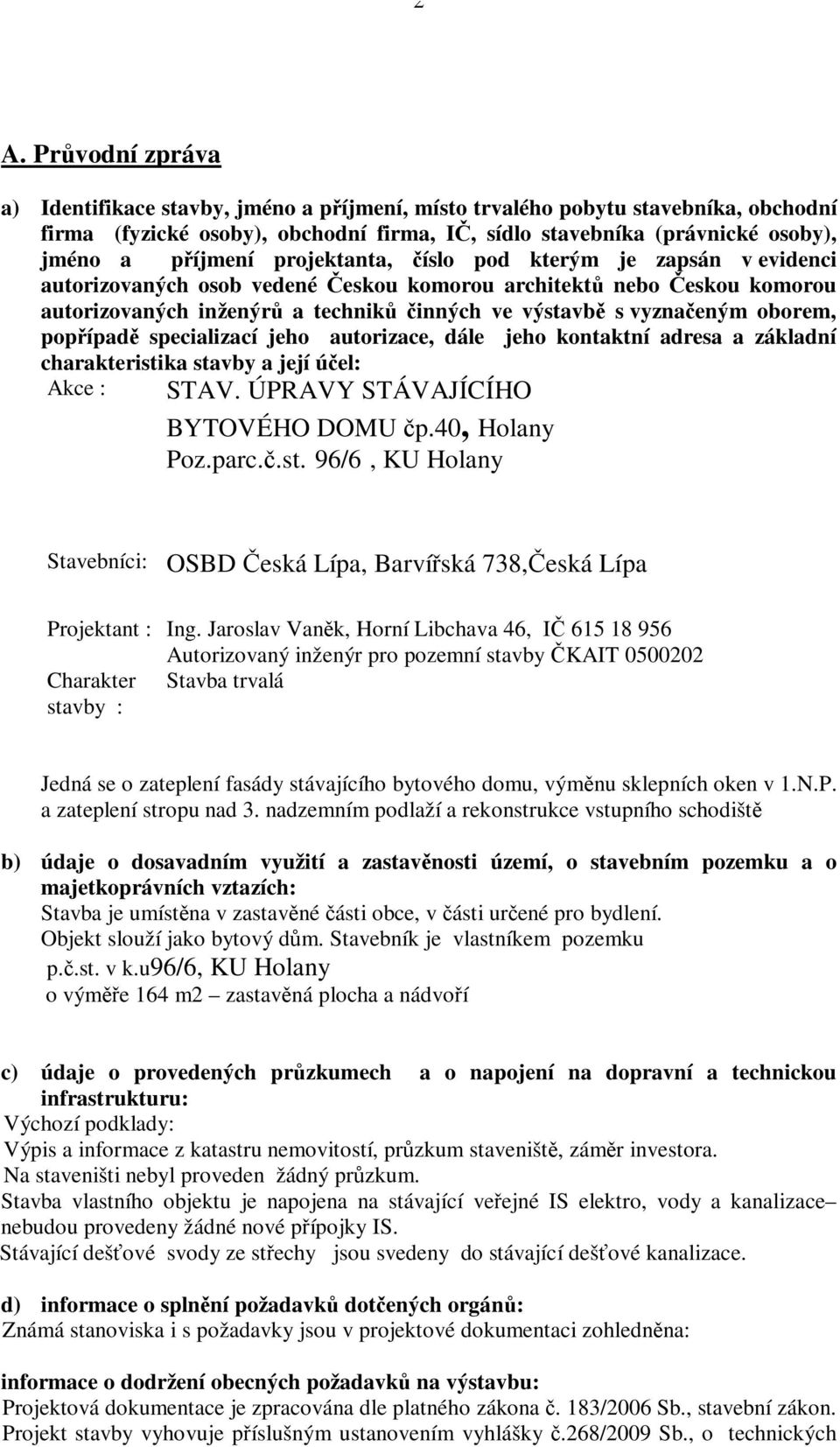 specializací jeho autorizace, dále jeho kontaktní adresa a základní charakteristika stavby a její úel: Akce : STAV. ÚPRAVY STÁVAJÍCÍHO BYTOVÉHO DOMU p.40, Holany Poz.parc..st. 96/6, KU Holany Stavebníci: OSBD eská Lípa, Barvíská 738,eská Lípa Projektant : Ing.