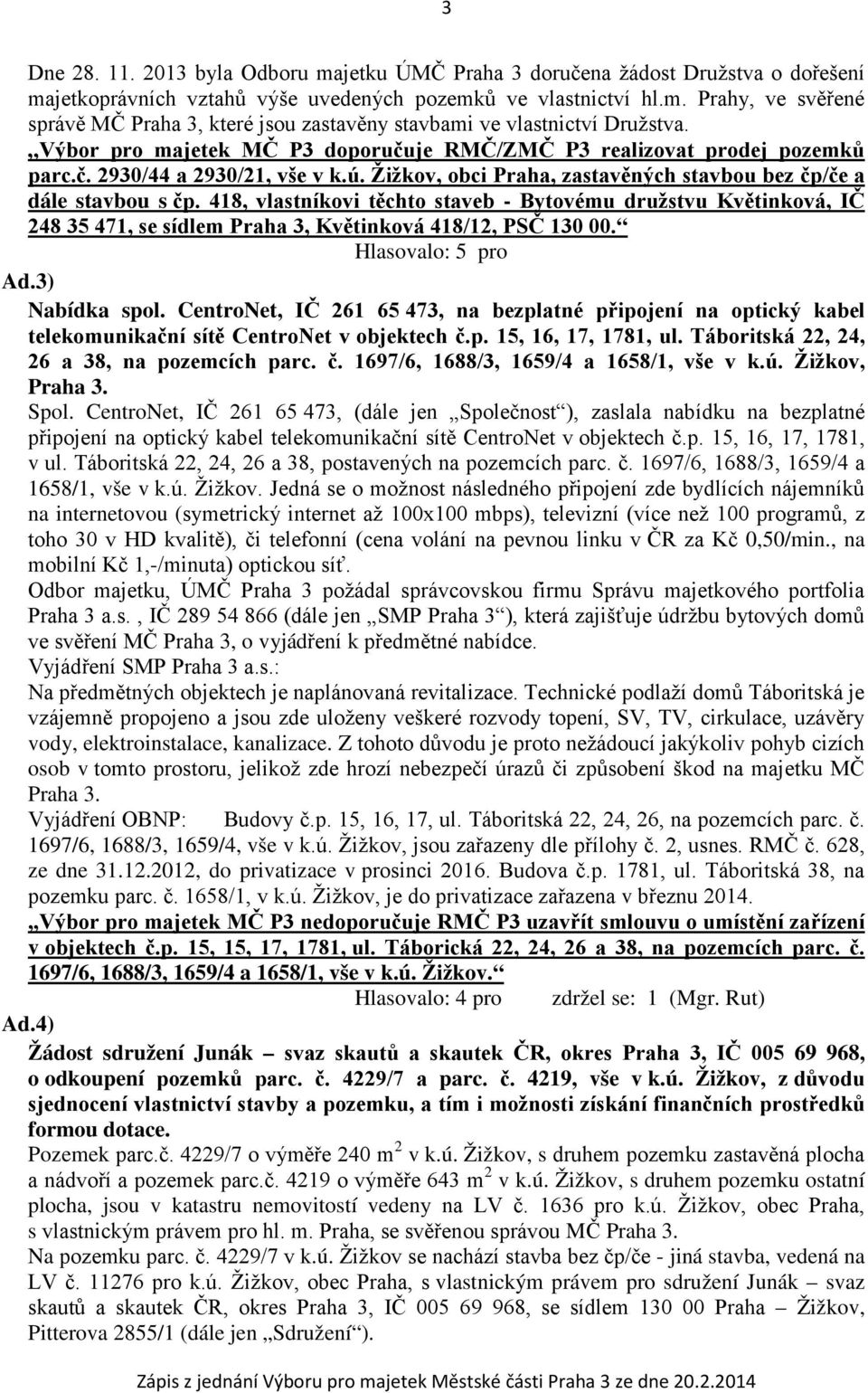 418, vlastníkovi těchto staveb - Bytovému družstvu Květinková, IČ 248 35 471, se sídlem Praha 3, Květinková 418/12, PSČ 130 00. Ad.3) Nabídka spol.