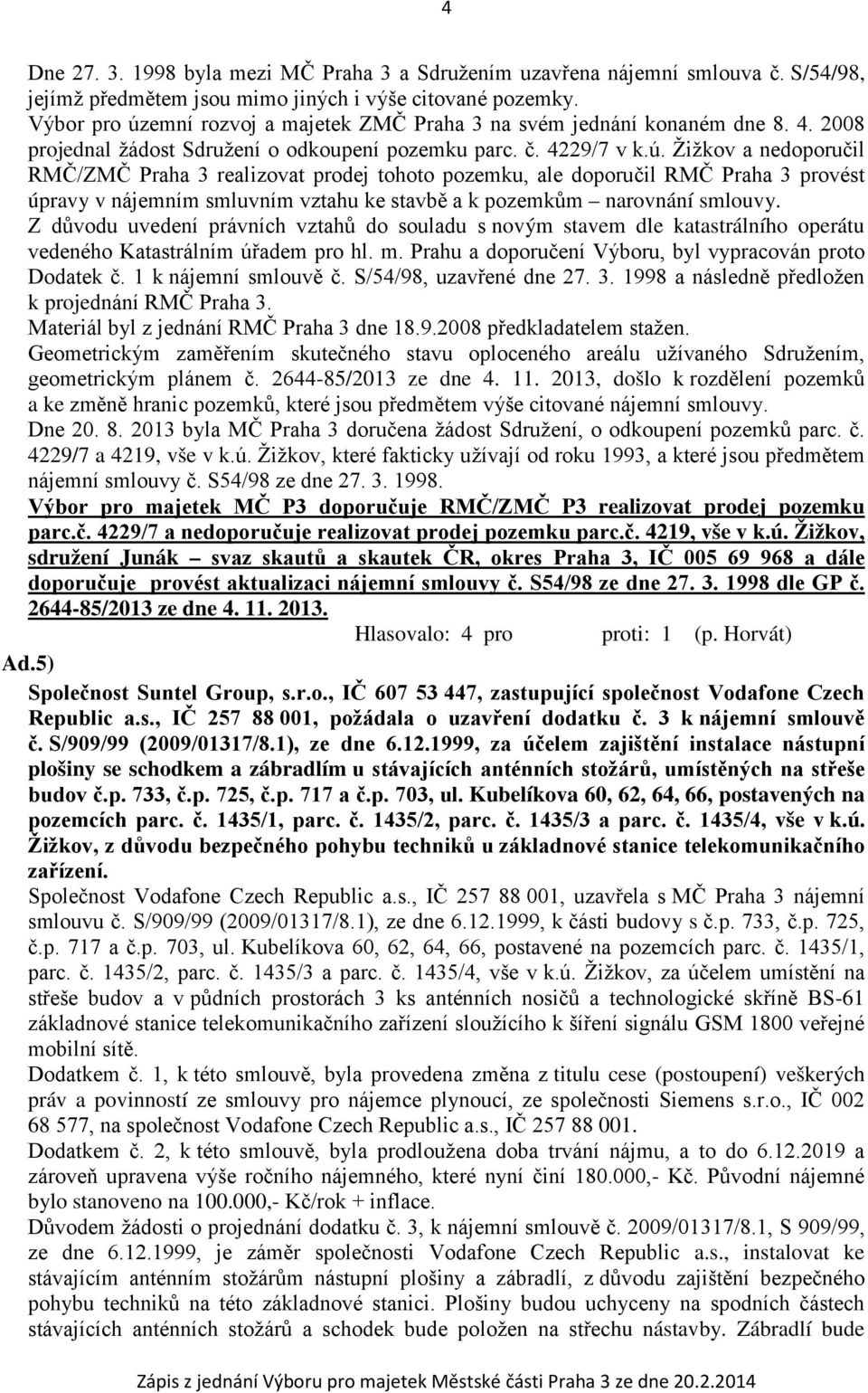 Z důvodu uvedení právních vztahů do souladu s novým stavem dle katastrálního operátu vedeného Katastrálním úřadem pro hl. m. Prahu a doporučení Výboru, byl vypracován proto Dodatek č.