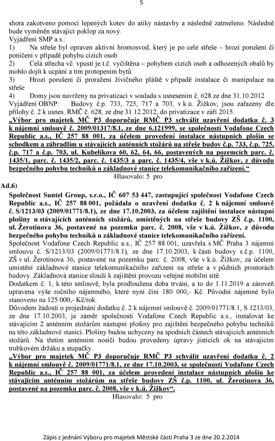 vyčištěna pohybem cizích osob a odhozených obalů by mohlo dojít k ucpání a tím protopením bytů 3) Hrozí porušení či proražení živičného pláště v případě instalace či manipulace na střeše 4) Domy jsou