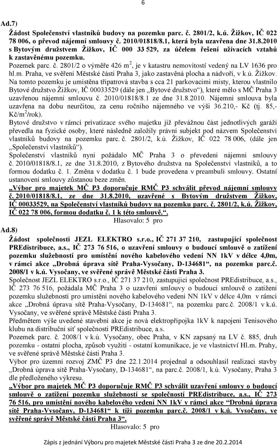 Na tomto pozemku je umístěna třípatrová stavba s cca 21 parkovacími místy, kterou vlastnilo Bytové družstvo Žižkov, IČ 00033529 (dále jen Bytové družstvo ), které mělo s MČ Praha 3 uzavřenou nájemní