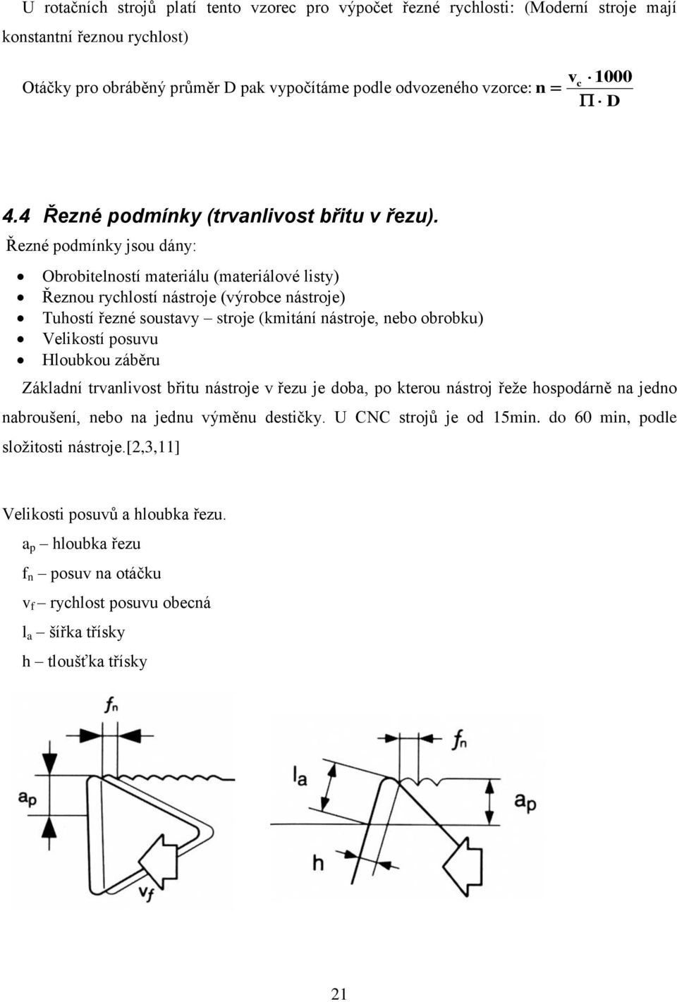 Řezné podmínky jsou dány: Obrobitelností materiálu (materiálové listy) Řeznou rychlostí nástroje (výrobce nástroje) Tuhostí řezné soustavy stroje (kmitání nástroje, nebo obrobku) Velikostí posuvu