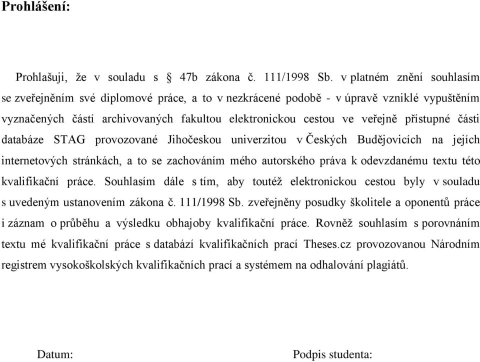 části databáze STAG provozované Jihočeskou univerzitou v Českých Budějovicích na jejích internetových stránkách, a to se zachováním mého autorského práva k odevzdanému textu této kvalifikační práce.