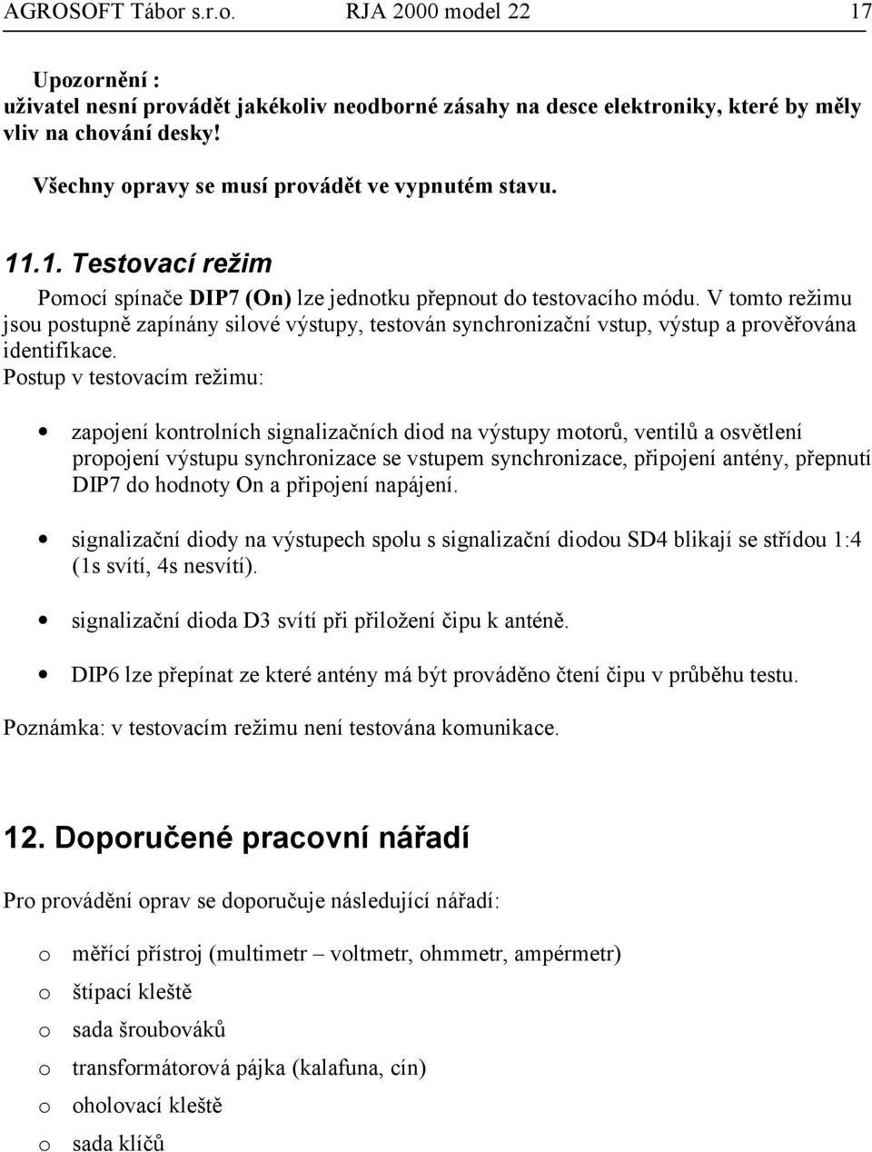 V tomto režimu jsou postupně zapínány silové výstupy, testován synchronizační vstup, výstup a prověřována identifikace.