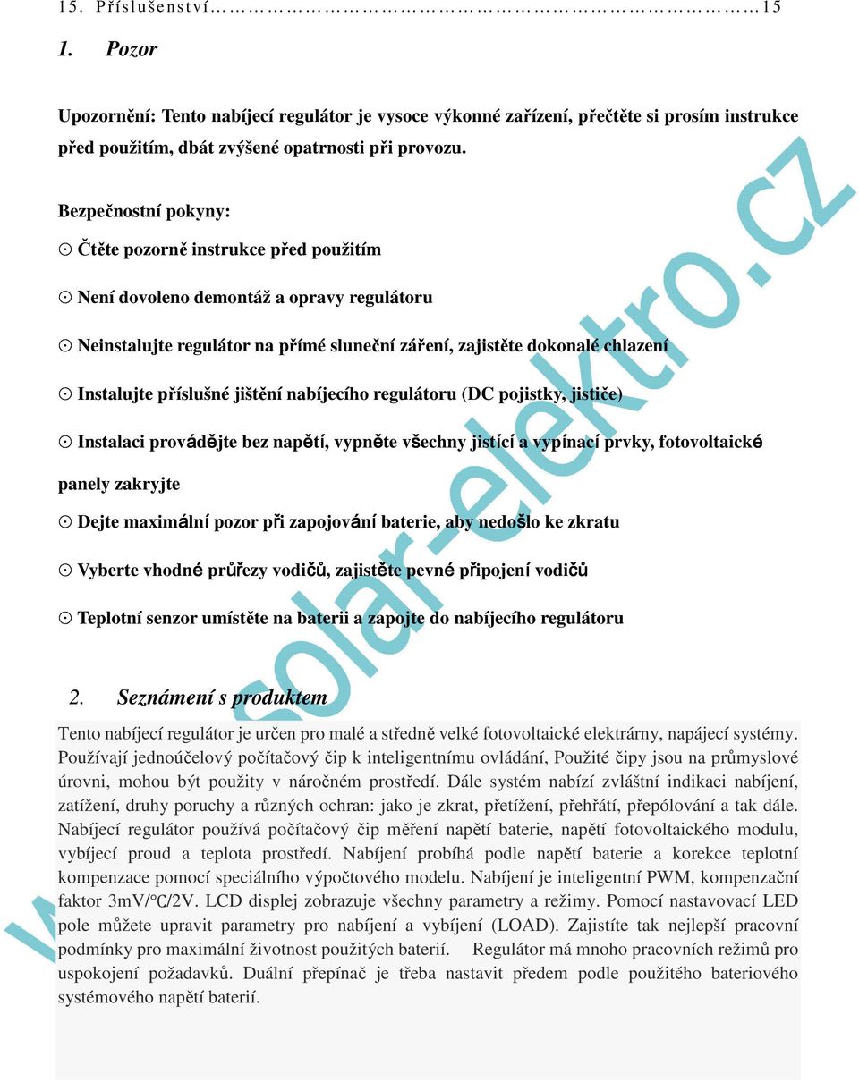 jištění nabíjecího regulátoru (DC pojistky, jističe) Instalaci provádějte bez napětí, vypněte všechny jistící a vypínací prvky, fotovoltaické panely zakryjte Dejte maximální pozor při zapojování