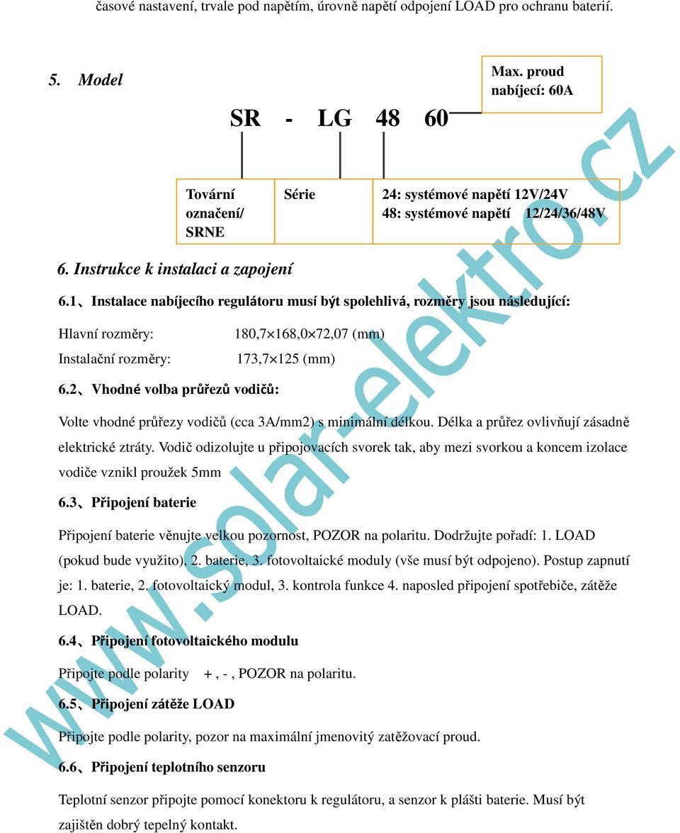 1 Instalace nabíjecího regulátoru musí být spolehlivá, rozměry jsou následující: Hlavní rozměry: Instalační rozměry: 180,7 168,0 72,07 (mm) 173,7 125 (mm) 6.