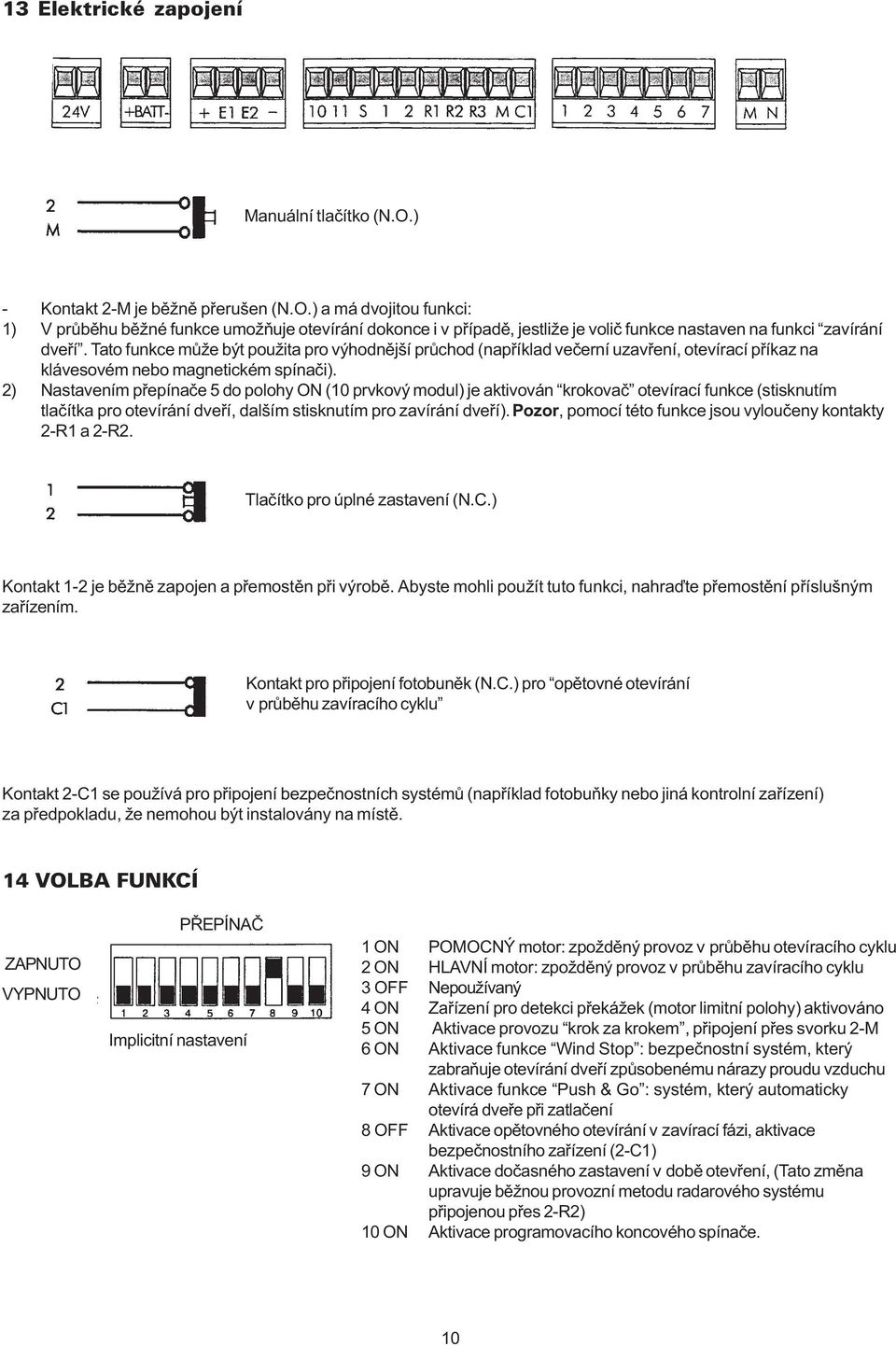 2) Nastavením pøepínaèe 5 do polohy ON (10 prvkový modul) je aktivován krokovaè otevírací funkce (stisknutím tlaèítka pro otevírání dveøí, dalším stisknutím pro zavírání dveøí).