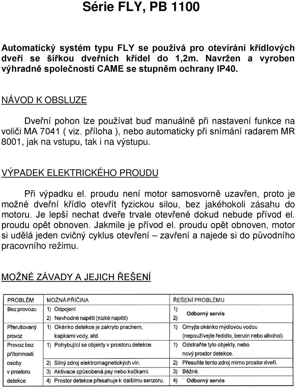 VÝPADEK ELEKTRICKÉHO PROUDU Při výpadku el. proudu není motor samosvorně uzavřen, proto je možné dveřní křídlo otevřít fyzickou silou, bez jakéhokoli zásahu do motoru.