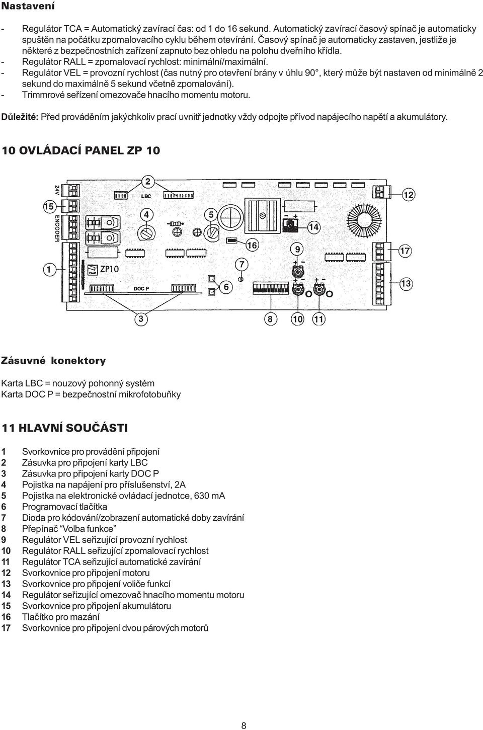 - Regulátor VEL = provozní rychlost (èas nutný pro otevøení brány v úhlu 90, který mùže být nastaven od minimálnì 2 sekund do maximálnì 5 sekund vèetnì zpomalování).