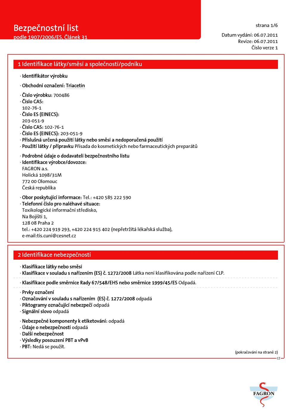 listu Identifikace výrobce/dovozce: FAGRON a.s. Holická 1098/31M 772 00 Olomouc Česká republika Obor poskytující informace: Tel.