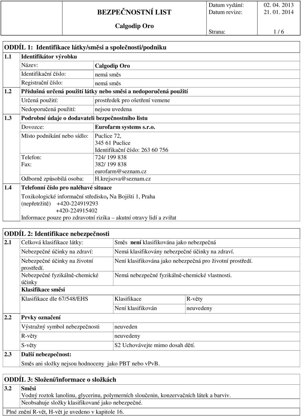 3 Podrobné údaje o dodavateli bezpečnostního listu Dovozce: Eurofarm systems s.r.o. Místo podnikání nebo sídlo: Puclice 72, 345 61 Puclice Telefon: Fax: Odborně způsobilá osoba: 1.
