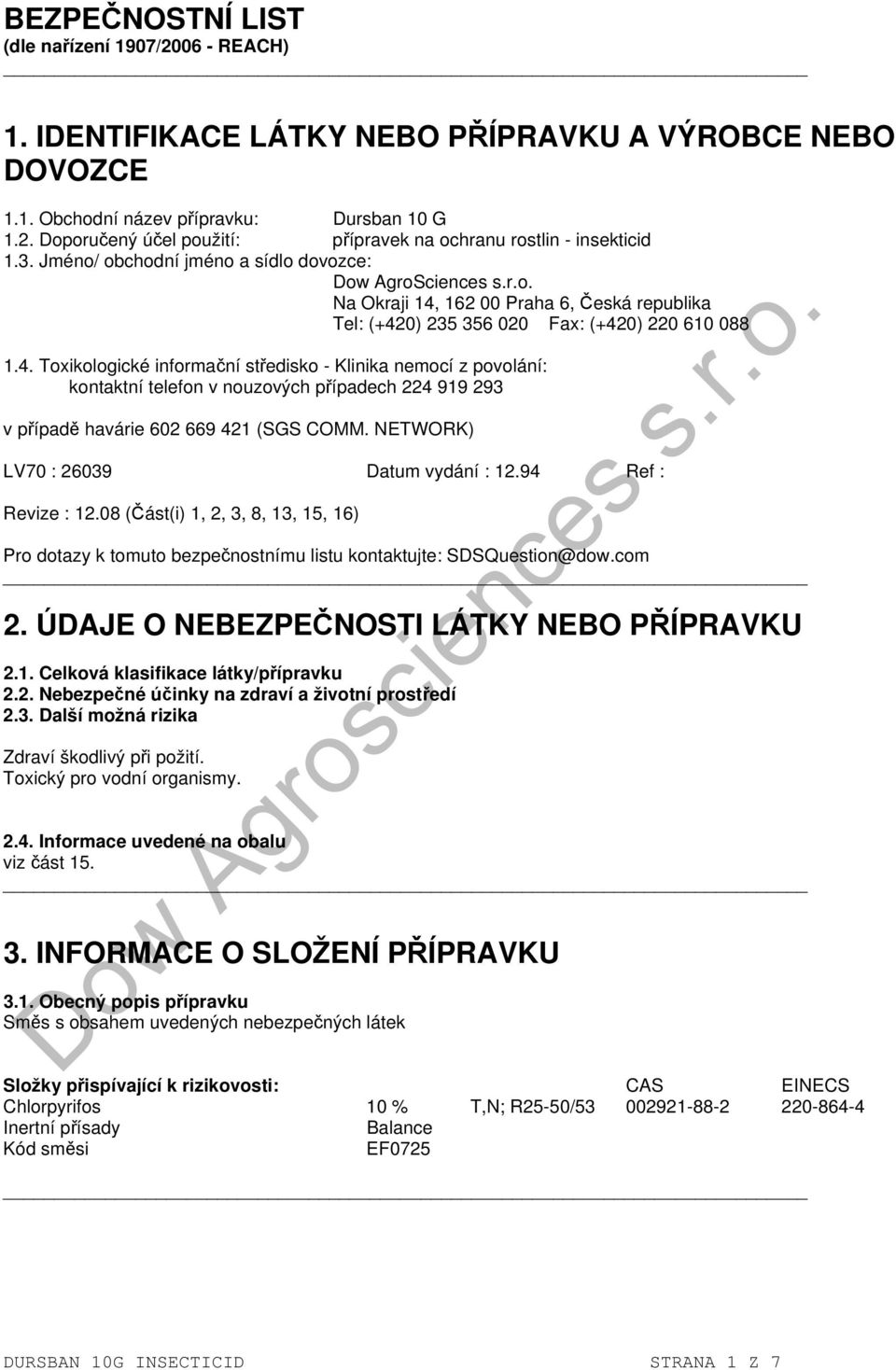 162 00 Praha 6, Česká republika Tel: (+420) 235 356 020 Fax: (+420) 220 610 088 1.4. Toxikologické informační středisko - Klinika nemocí z povolání: kontaktní telefon v nouzových případech 224 919 293 v případě havárie 602 669 421 (SGS COMM.