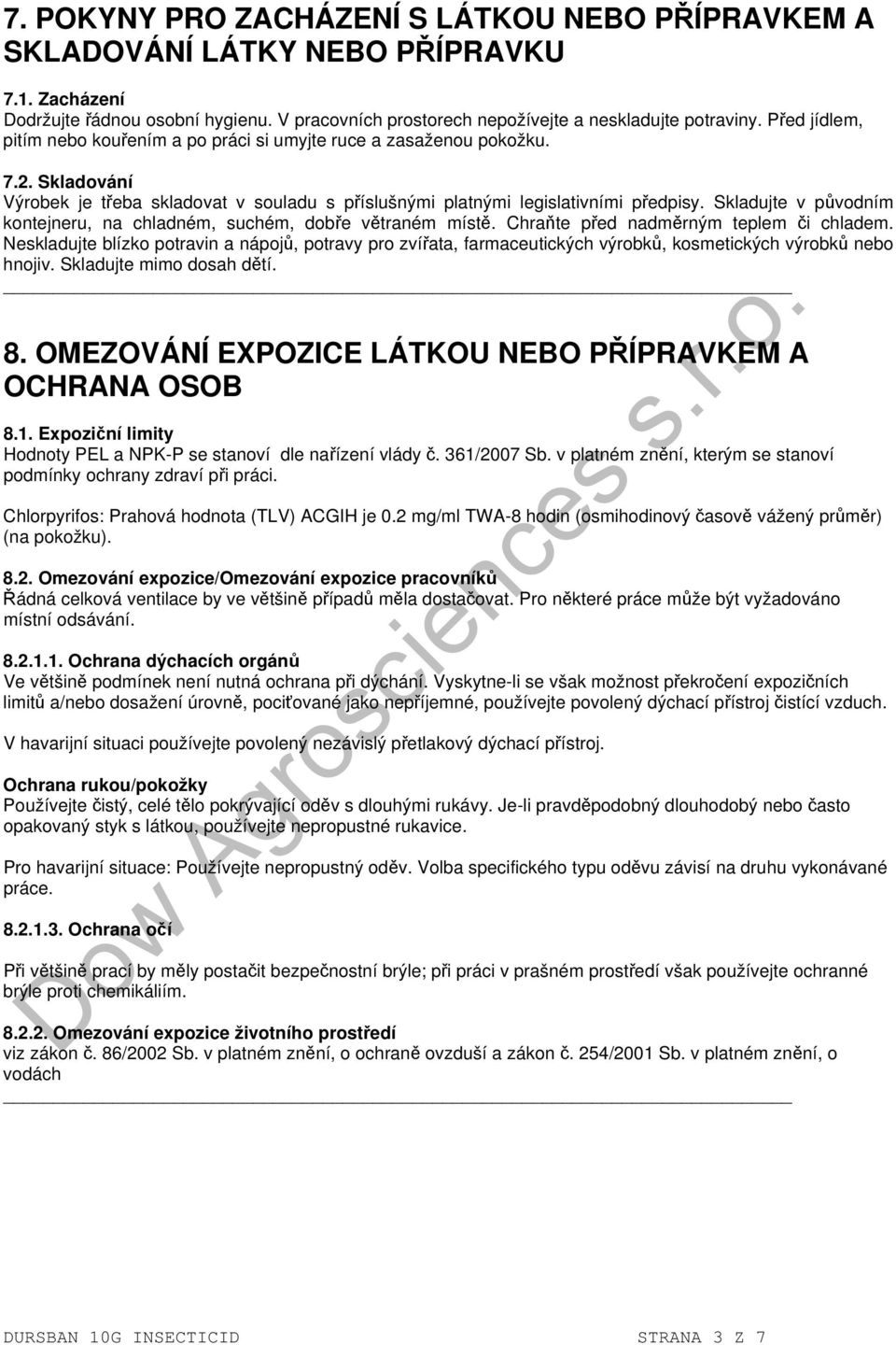 Skladujte v původním kontejneru, na chladném, suchém, dobře větraném místě. Chraňte před nadměrným teplem či chladem.