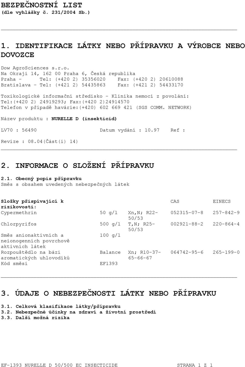 informační středisko - Klinika nemocí z povolání: Tel:(+420 2) 24919293; Fax:(+420 2)24914570 Telefon v případě havárie:(+420) 602 669 421 (SGS COMM.