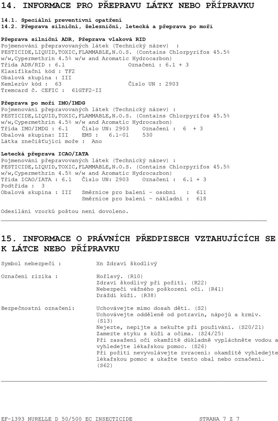 5% w/w,cypermethrin 4.5% w/w and Aromatic Hydrocarbon) Třída ADR/RID : 6.1 Označení : 6.1 + 3 Klasifikační kód : TF2 Obalová skupina : III Kemlerův kód : 63 Číslo UN : 2903 Tremcard č.