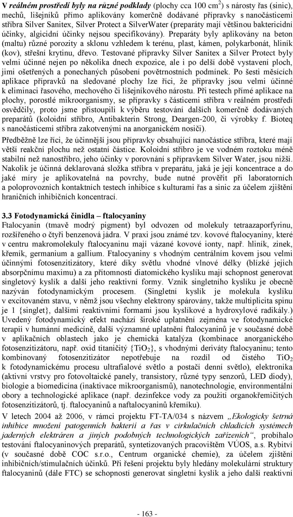 Preparáty byly aplikovány na beton (maltu) různé porozity a sklonu vzhledem k terénu, plast, kámen, polykarbonát, hliník (kov), střešní krytinu, dřevo.