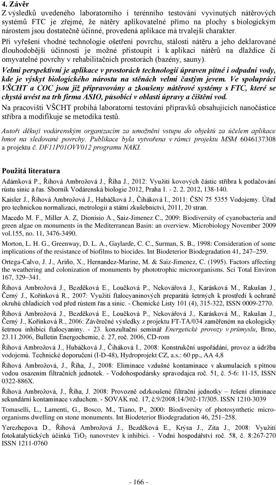 Při vyřešení vhodné technologie ošetření povrchu, stálosti nátěru a jeho deklarované dlouhodobější účinnosti je možné přistoupit i k aplikaci nátěrů na dlaždice či omyvatelné povrchy v