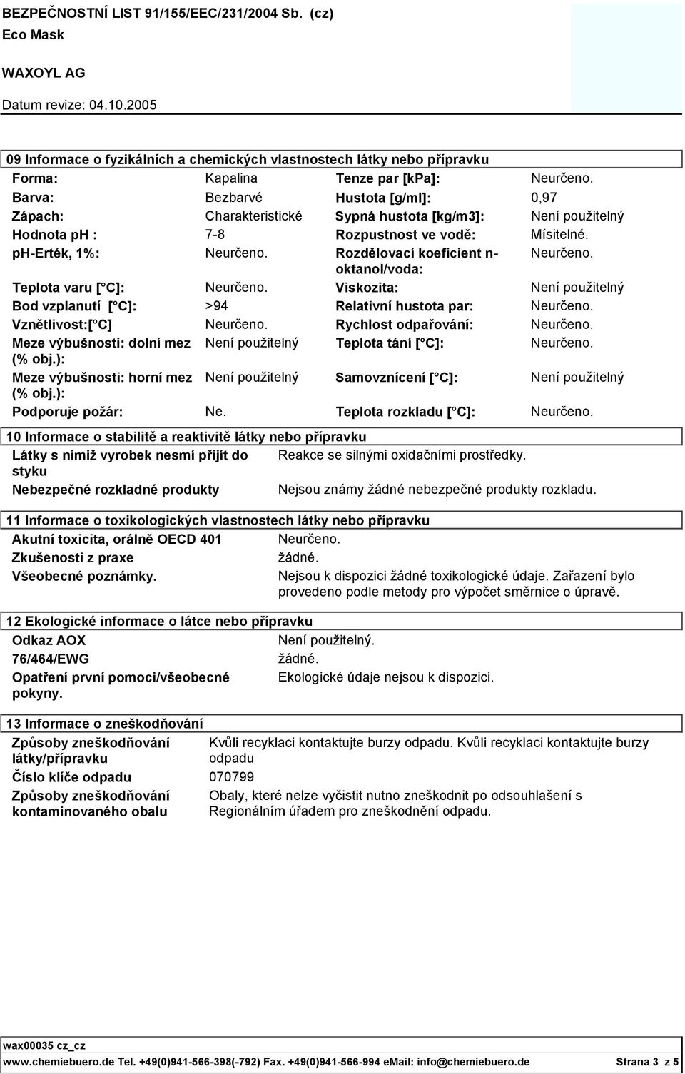 ph-erték, 1%: Rozdělovací koeficient n- oktanol/voda: Teplota varu [ C]: Viskozita: Bod vzplanutí [ C]: >94 Relativní hustota par: Vznětlivost:[ C] Rychlost odpařování: Meze výbušnosti: dolní mez