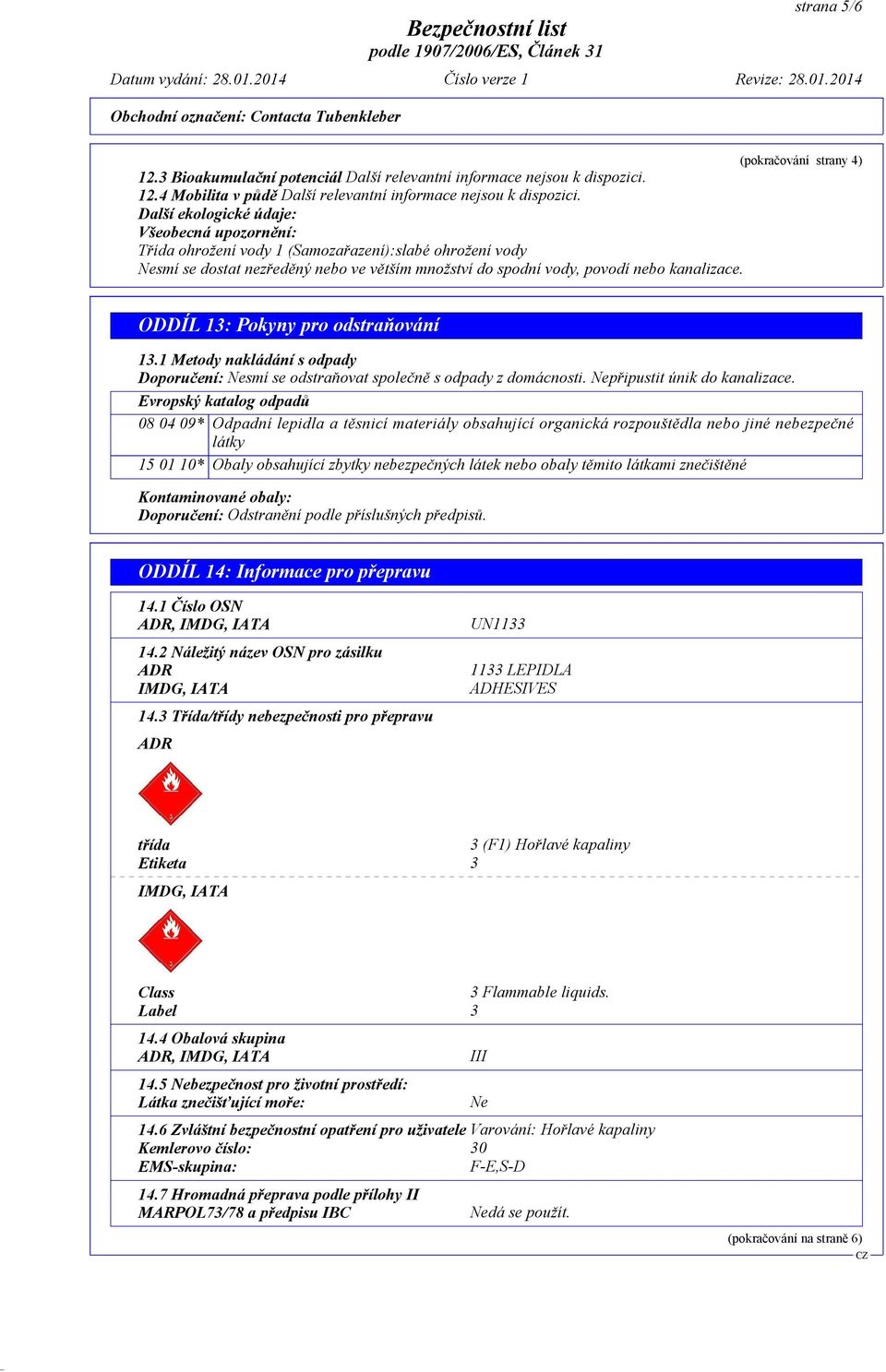 ODDÍL 13: Pokyny pro odstraòování 13.1 Metody nakládání s odpady Doporuèení: Nesmí se odstraòovat spoleènì s odpady z domácnosti. Nepøipustit únik do kanalizace.