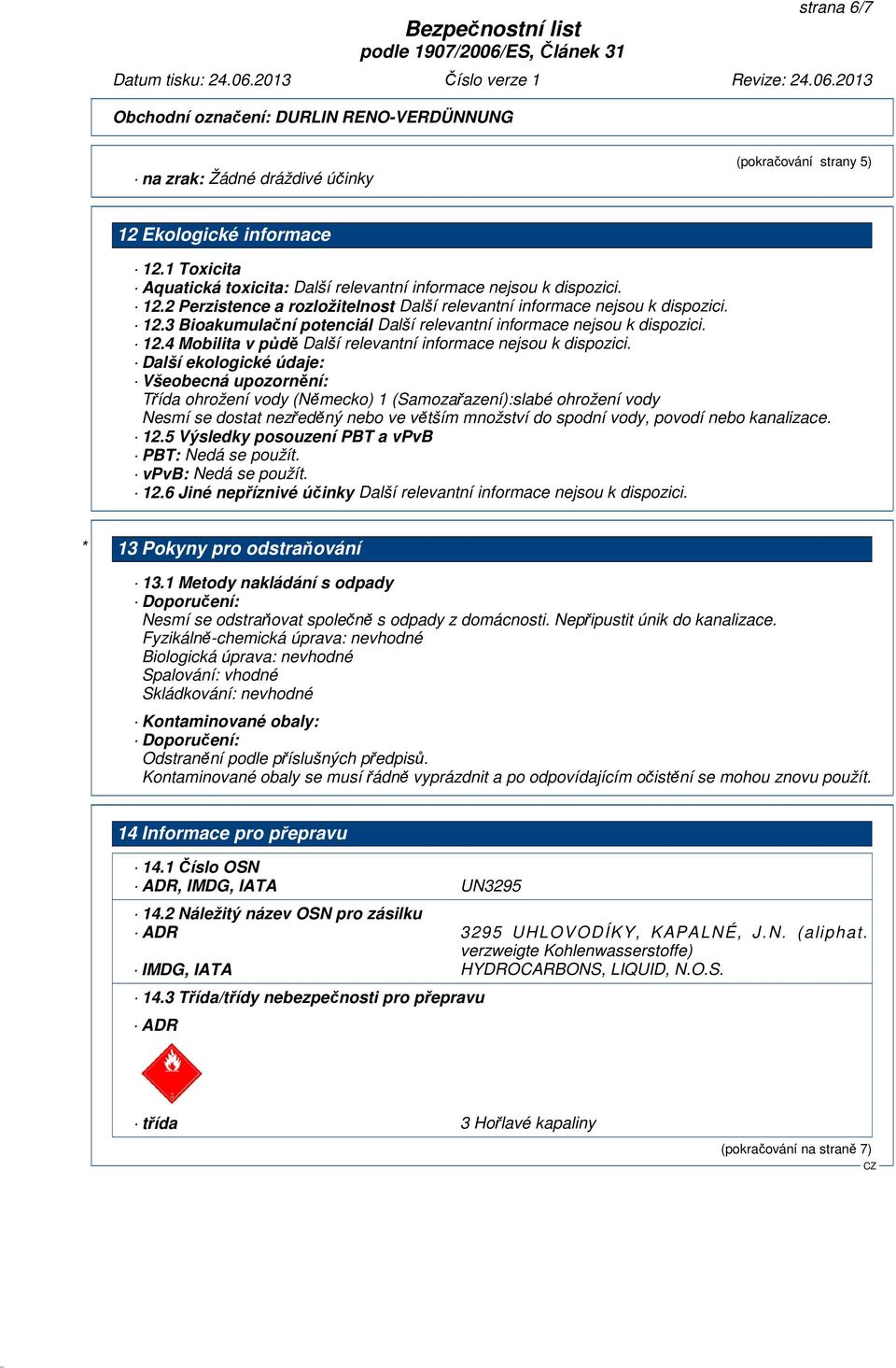 povodí nebo kanalizace. 12.5 Výsledky posouzení PBT a vpvb PBT: Nedá se použít. vpvb: Nedá se použít. 12.6 Jiné nepříznivé účinky * 13 Pokyny pro odstraňování 13.