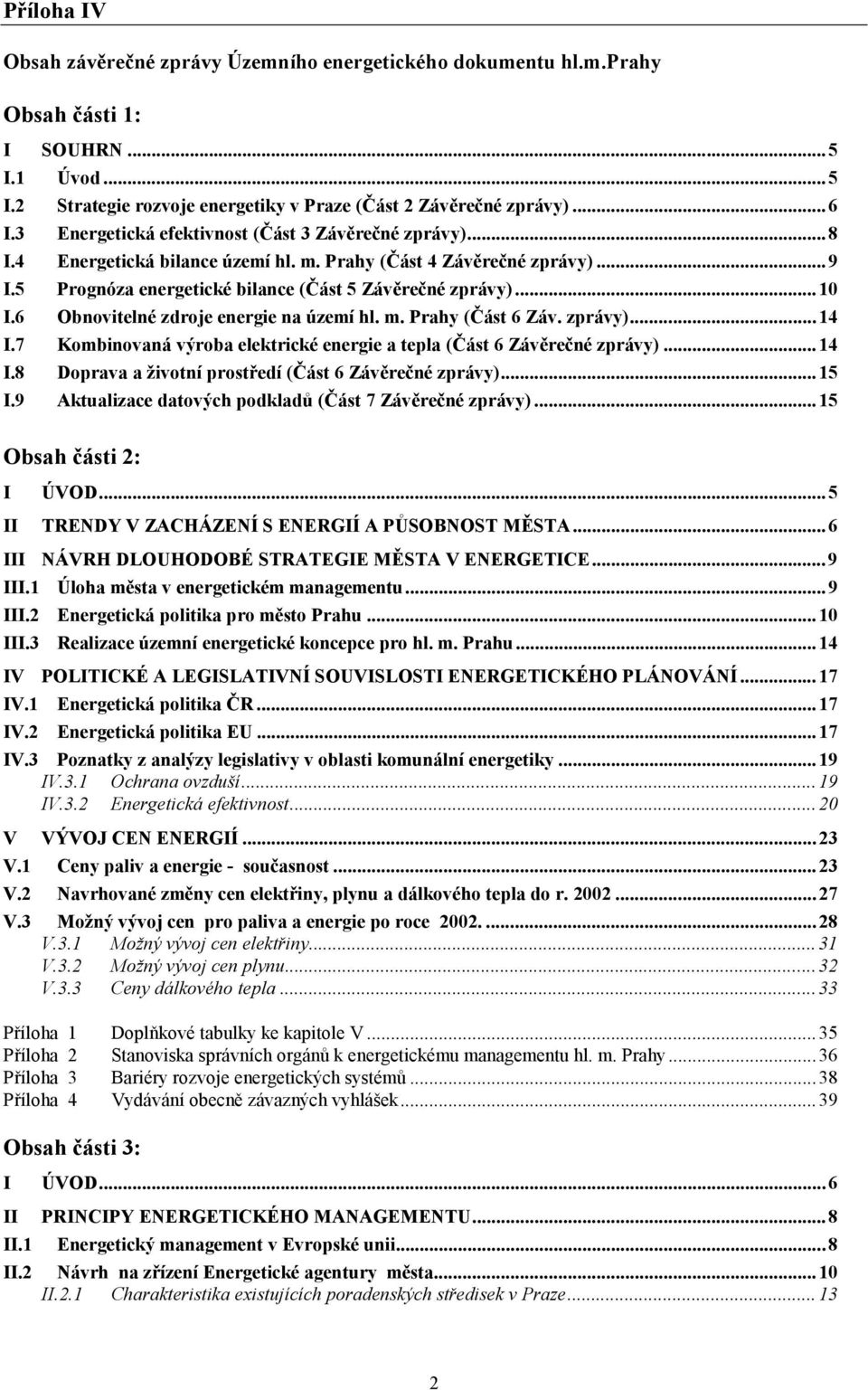 6 Obnovitelné zdroje energie na území hl. m. Prahy (Část 6 Záv. zprávy)...14 I.7 Kombinovaná výroba elektrické energie a tepla (Část 6 Závěrečné zprávy)...14 I.8 Doprava a životní prostředí (Část 6 Závěrečné zprávy).