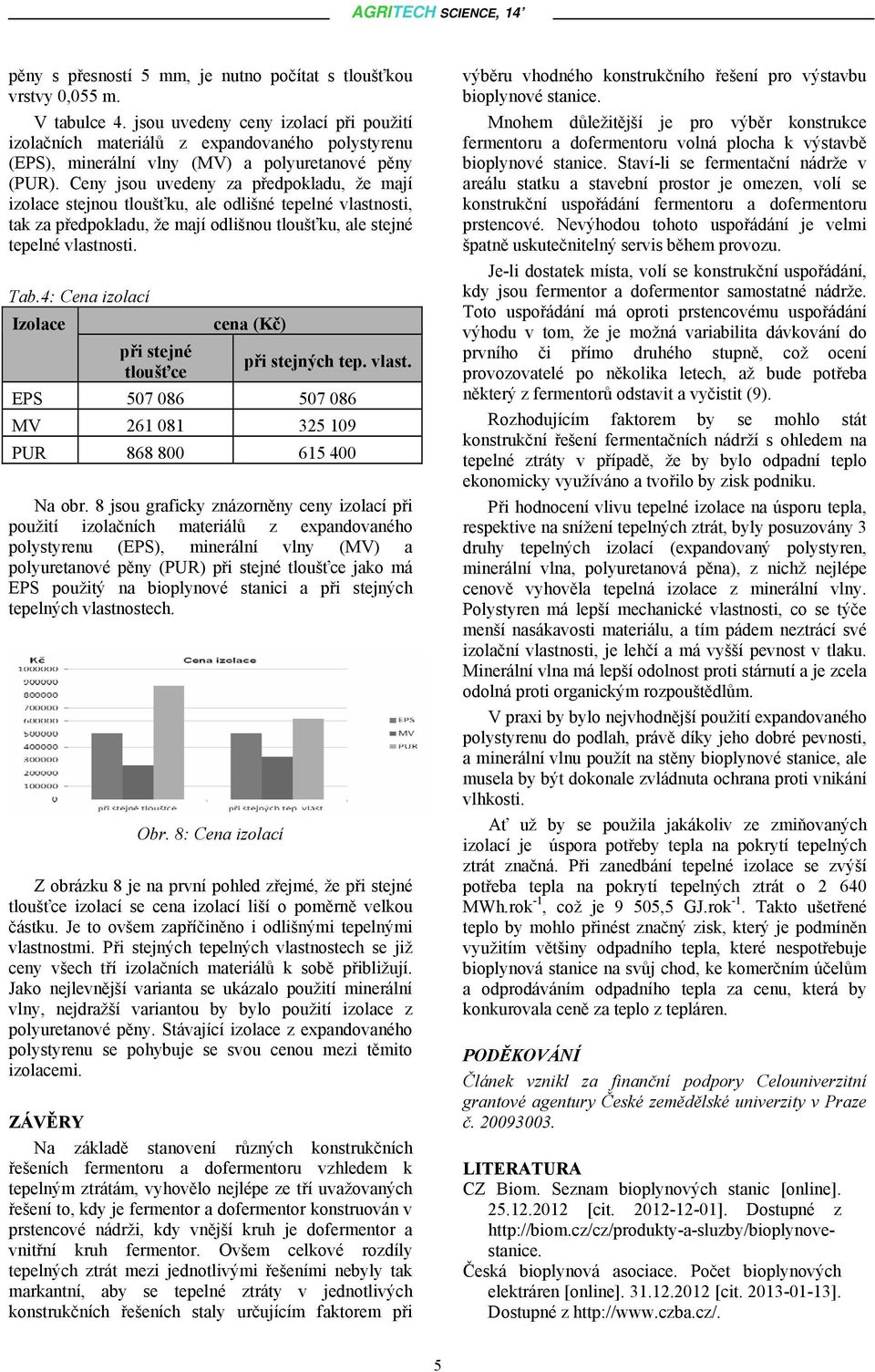 Ceny jsou uvedeny za předpokladu, že mají izolace stejnou tloušťku, ale odlišné tepelné vlastnosti, tak za předpokladu, že mají odlišnou tloušťku, ale stejné tepelné vlastnosti. Tab.