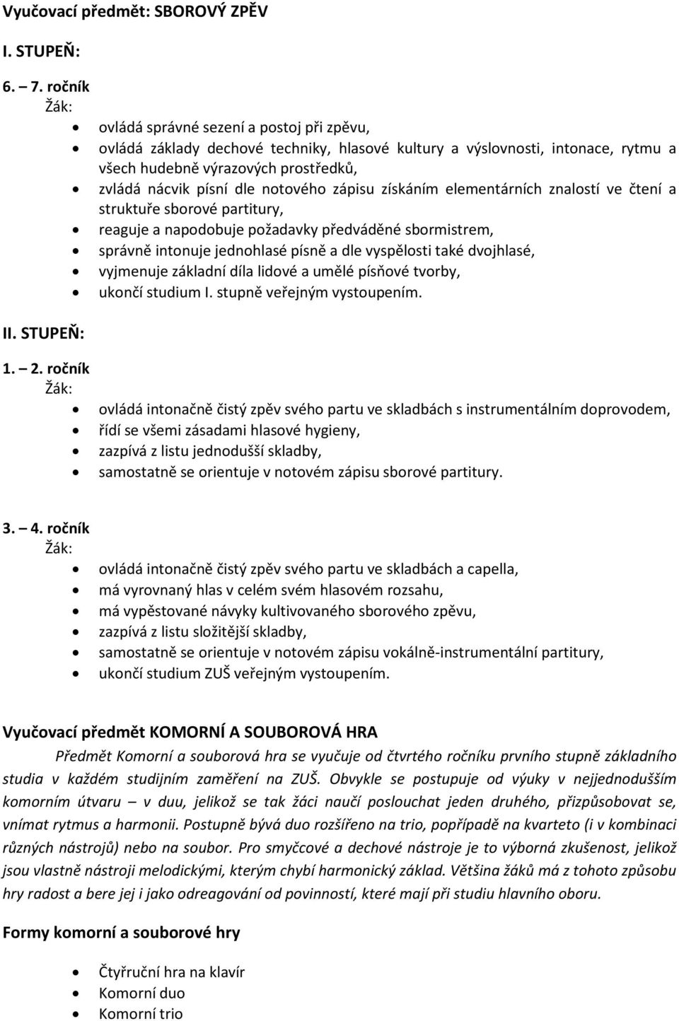 notového zápisu získáním elementárních znalostí ve čtení a struktuře sborové partitury, reaguje a napodobuje požadavky předváděné sbormistrem, správně intonuje jednohlasé písně a dle vyspělosti také