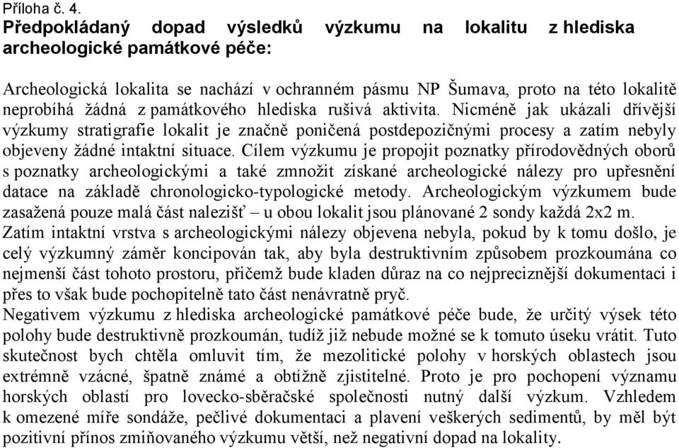 památkového hlediska rušivá aktivita. Nicméně jak ukázali dřívější výzkumy stratigrafie lokalit je značně poničená postdepozičnými procesy a zatím nebyly objeveny žádné intaktní situace.