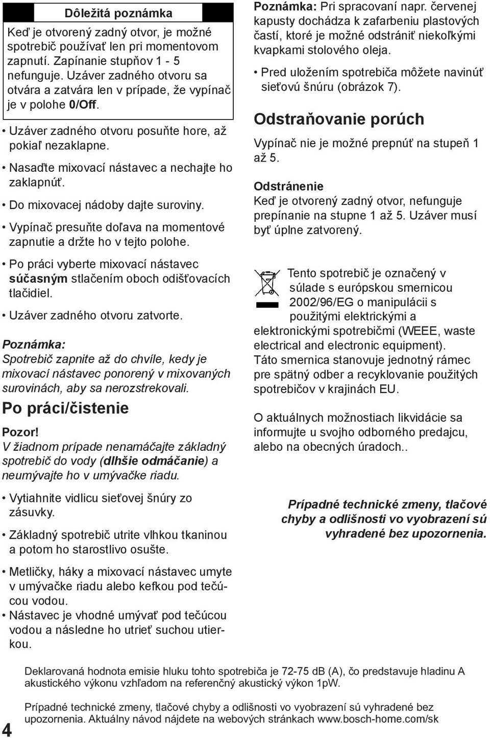 Do mixovacej nádoby dajte suroviny. Vypínač presuňte doľava na momentové zapnutie a držte ho v tejto polohe. Po práci vyberte mixovací nástavec súčasným stlačením oboch odišťovacích tlačidiel.