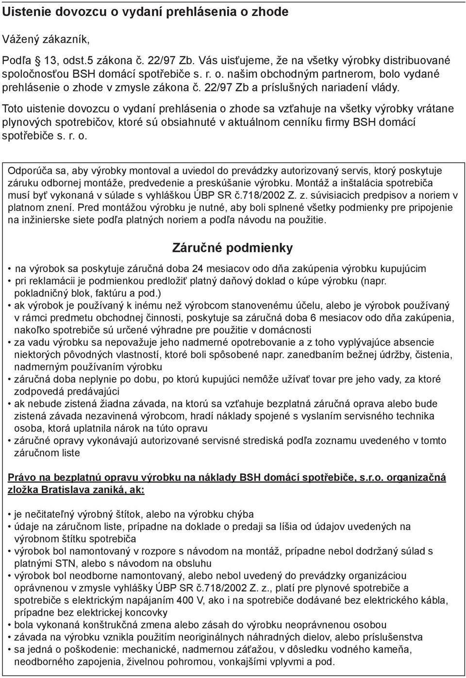 Toto uistenie dovozcu o vydaní prehlásenia o zhode sa vzťahuje na všetky výrobky vrátane plynových spotrebičov, ktoré sú obsiahnuté v aktuálnom cenníku firmy BSH domácí spotřebiče s. r. o. Odporúča sa, aby výrobky montoval a uviedol do prevádzky autorizovaný servis, ktorý poskytuje záruku odbornej montáže, predvedenie a preskúšanie výrobku.