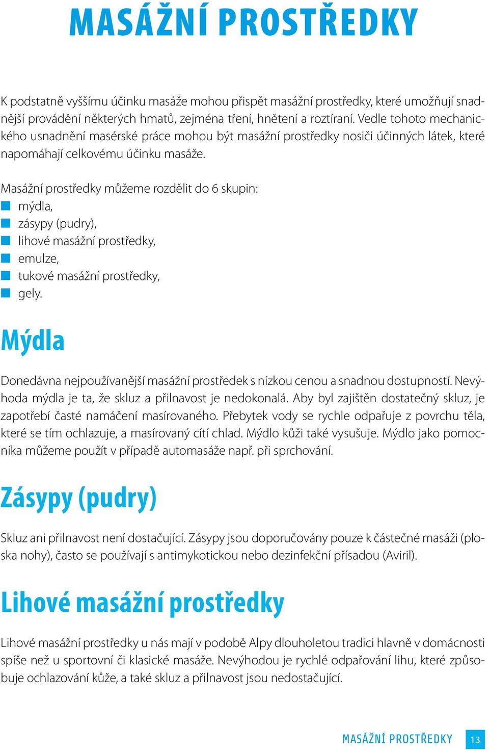 Masážní prostředky můžeme rozdělit do 6 skupin: mýdla, zásypy (pudry), lihové masážní prostředky, emulze, tukové masážní prostředky, gely.