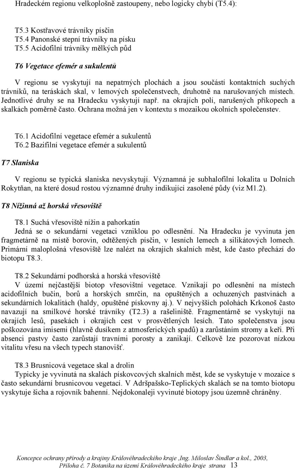 společenstvech, druhotně na narušovaných místech. Jednotlivé druhy se na Hradecku vyskytují např. na okrajích polí, narušených příkopech a skalkách poměrně často.