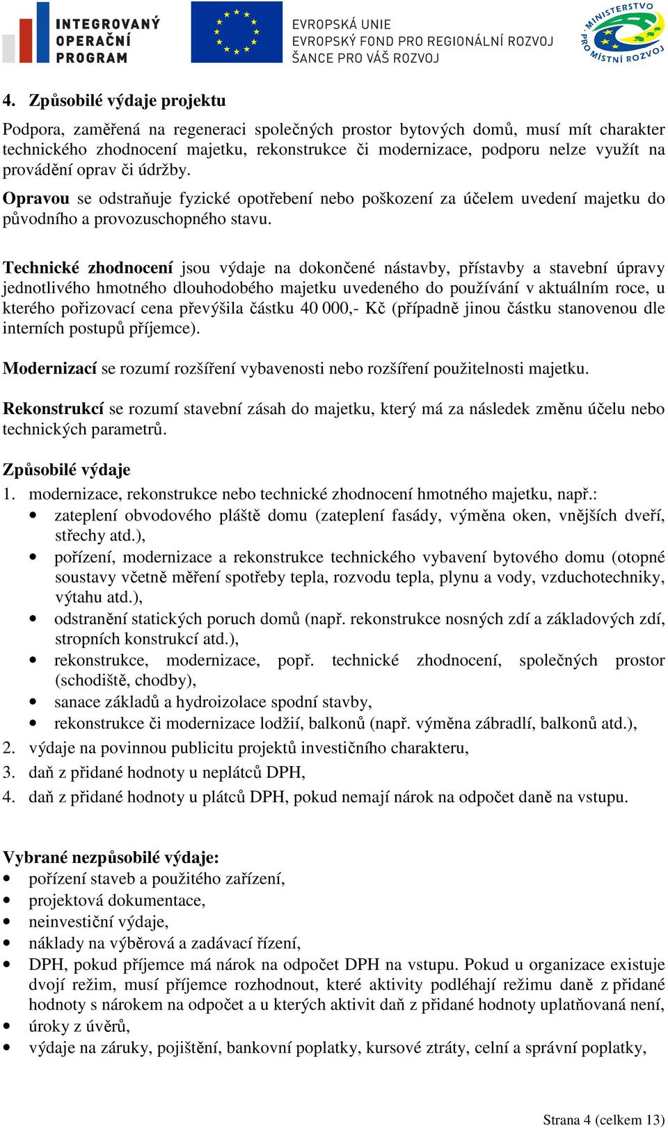 Technické zhodnocení jsou výdaje na dokončené nástavby, přístavby a stavební úpravy jednotlivého hmotného dlouhodobého majetku uvedeného do používání v aktuálním roce, u kterého pořizovací cena