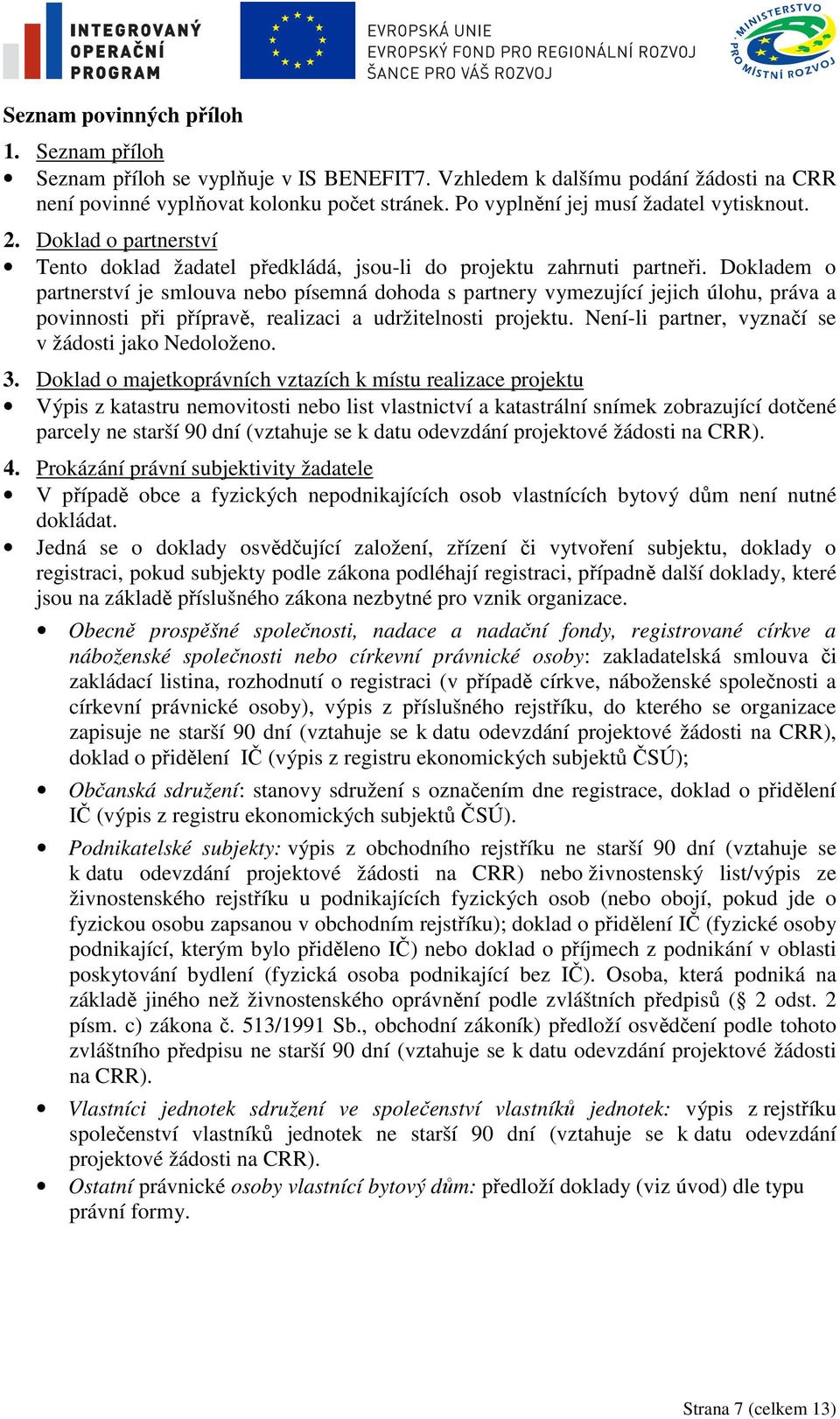 Dokladem o partnerství je smlouva nebo písemná dohoda s partnery vymezující jejich úlohu, práva a povinnosti při přípravě, realizaci a udržitelnosti projektu.