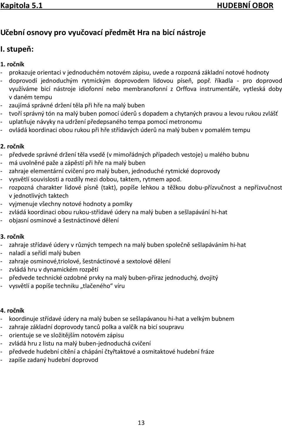 říkadla - pro doprovod využíváme bicí nástroje idiofonní nebo membranofonní z Orffova instrumentáře, vytleská doby v daném tempu - zaujímá správné držení těla při hře na malý buben - tvoří správný