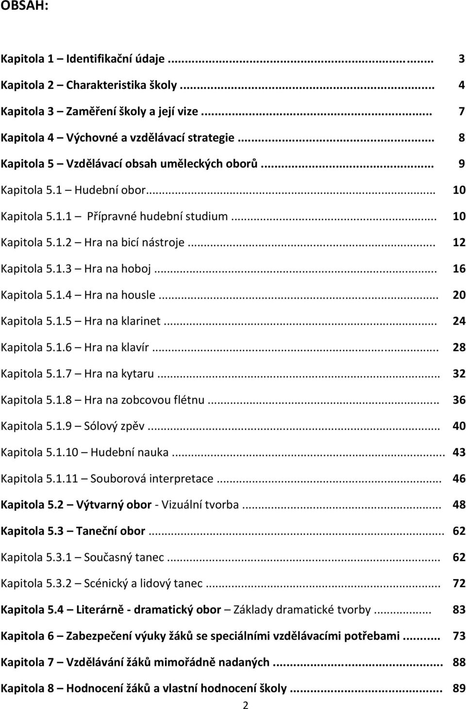 .. 16 Kapitola 5.1.4 Hra na housle... 20 Kapitola 5.1.5 Hra na klarinet... 24 Kapitola 5.1.6 Hra na klavír... 28 Kapitola 5.1.7 Hra na kytaru... 32 Kapitola 5.1.8 Hra na zobcovou flétnu.