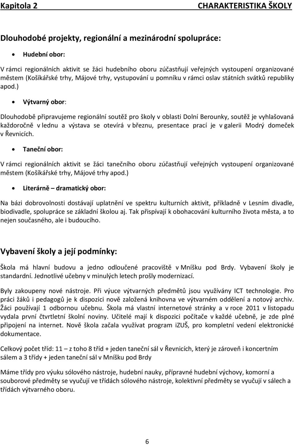 ) Výtvarný obor: Dlouhodobě připravujeme regionální soutěž pro školy v oblasti Dolní Berounky, soutěž je vyhlašovaná každoročně v lednu a výstava se otevírá v březnu, presentace prací je v galerii