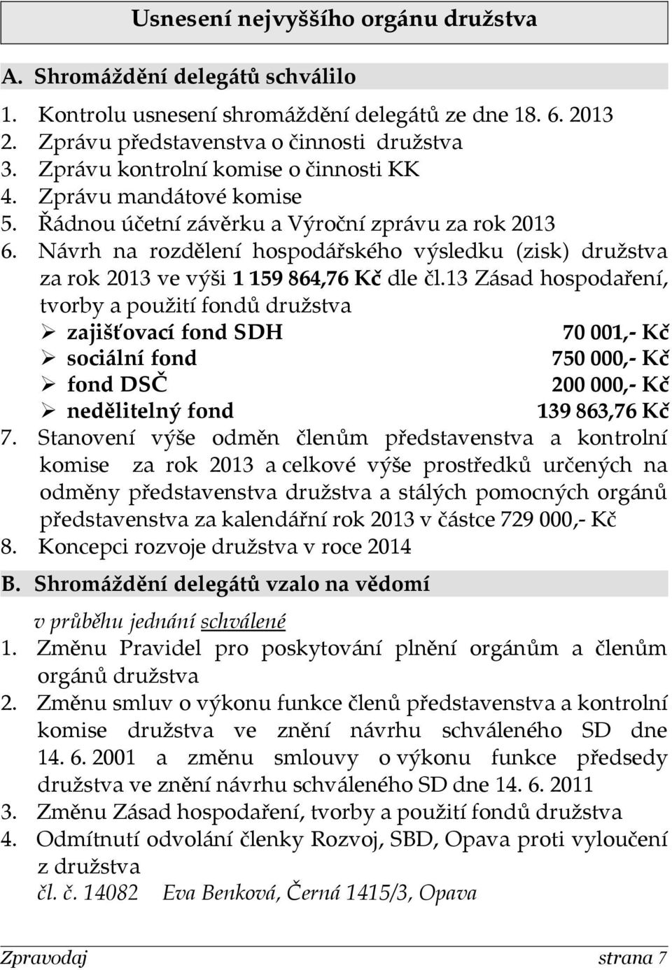 Návrh na rozdělení hospodářského výsledku (zisk) družstva za rok 2013 ve výši 1 159 864,76 Kč dle čl.