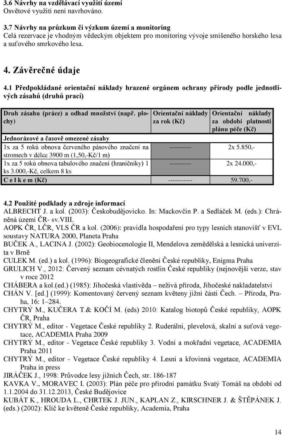 1 Předpokládané orientační náklady hrazené orgánem ochrany přírody podle jednotlivých zásahů (druhů prací) Druh zásahu (práce) a odhad množství (např.