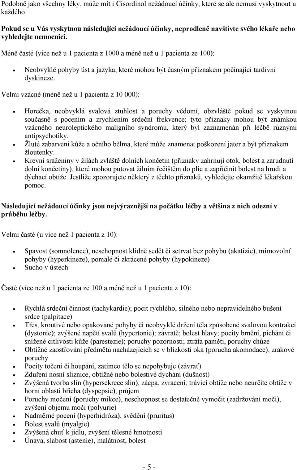 Méně časté (více než u 1 pacienta z 1000 a méně než u 1 pacienta ze 100): Neobvyklé pohyby úst a jazyka, které mohou být časným příznakem počínající tardivní dyskineze.